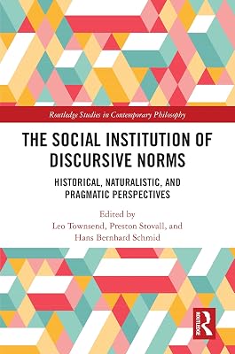 The Social Institution of Discursive Norms: Historical, Naturalistic, and Pragmatic Perspectives (Routledge Studies in Contemporary Philosophy)