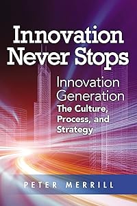 Innovation Never Stops: Innovation Generation – the Culture, Process, and Strategy by Peter Merrill