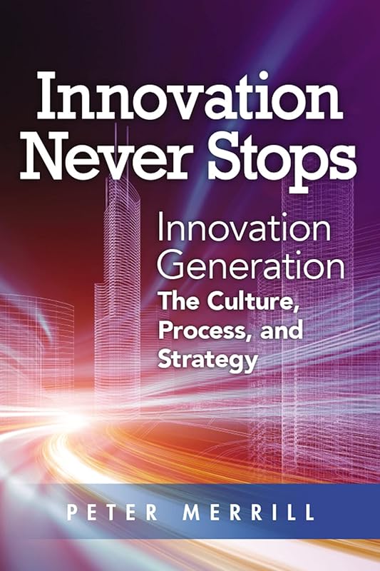 Innovation Never Stops: Innovation Generation – the Culture, Process, and Strategy by Peter Merrill