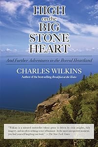 High on the Big Stone Heart: And Further Adventures in the Boreal Heartland by Charles Wilkins