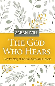 The God Who Hears: How the Story of the Bible Shapes Our Prayers by Sarah Ivill