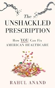 The Unshackled Prescription: How YOU Can Fix American Healthcare by Rahul Anand