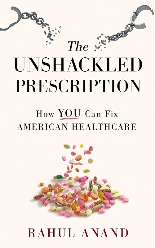 The Unshackled Prescription: How YOU Can Fix American Healthcare by Rahul Anand