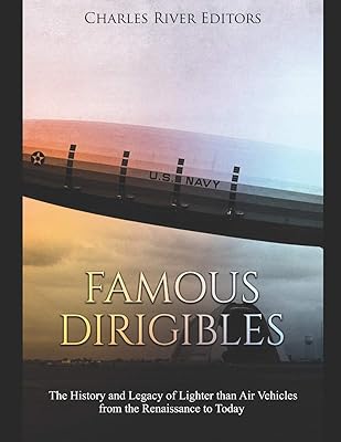 Famous Dirigibles: The History and Legacy of Lighter than Air Vehicles from the Renaissance to Today