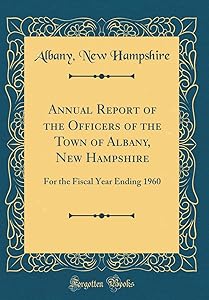 Annual Report of the Officers of the Town of Albany, New Hampshire: For the Fiscal Year Ending 1960 (Classic Reprint) by Albany New Hampshire