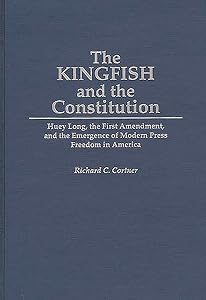 The Kingfish and the Constitution: Huey Long, the First Amendment, and the Emergence of Modern Press Freedom in America (Contributions in Political Science) by Richard C. Cortner