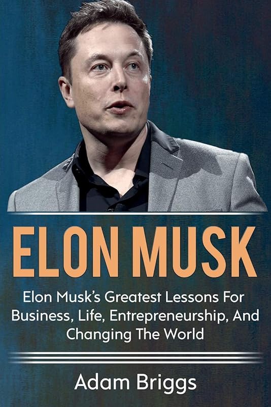 Elon Musk: Elon Musk's greatest lessons for business, life, entrepreneurship, and changing the world! by Adam Briggs
