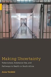 Making Uncertainty: Tuberculosis, Substance Use, and Pathways to Health in South Africa (Medical Anthropology) by Anna Versfeld