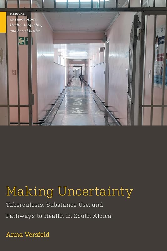 Making Uncertainty: Tuberculosis, Substance Use, and Pathways to Health in South Africa (Medical Anthropology) by Anna Versfeld