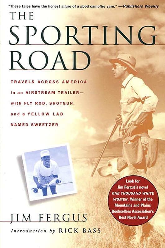 The Sporting Road: Travels Across America in an Airstream Trailer--with Fly Rod, Shotgun, and a Yellow Lab Named Sweetzer by Jim Fergus