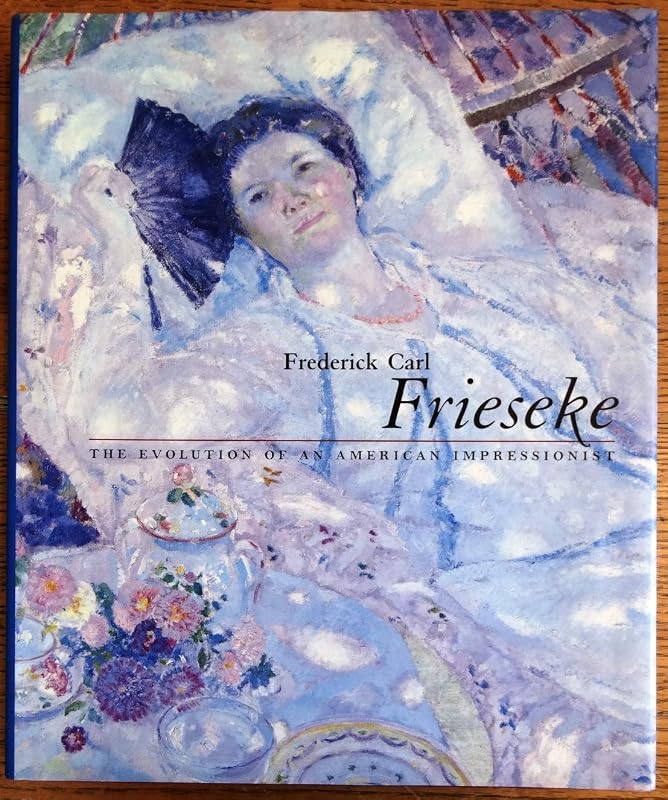 FREDERICK CARL FRIESEKE: The Evolution of an American Impressionist by Nicholas Kilmer