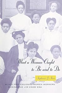 What a Woman Ought to Be and to Do: Black Professional Women Workers during the Jim Crow Era (Women in Culture and Society) by Stephanie J. Shaw