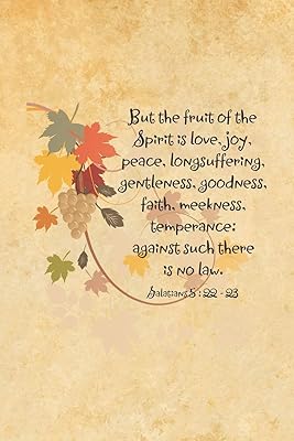 But the fruit of the Spirit is love, joy, peace, longsuffering, gentleness, goodness, faith, meekness, temperance: against such there is no law.--Galatians 5:22-23