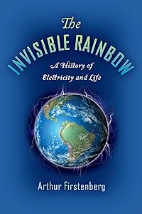 The Invisible Rainbow: A History of Electricity and Life by Arthur Firstenberg