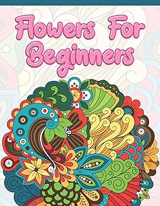 Flowers for Beginners: Adult Coloring Book with Fun, Easy, and Relaxing Coloring Pages | Featuring 45 Beautiful Floral Designs for Stress Relief, Spring Gardening Scenes, & Floral Patterns by A Design Creation