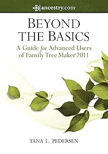 Beyond the Basics: A Guide for Advanced Users of Family Tree Maker 2011 by Tana L. Pedersen