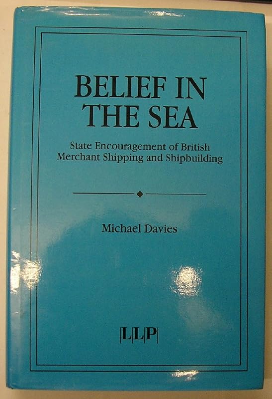 Belief in the sea: State encouragement of British merchant shipping and shipbuilding by Michael Davies