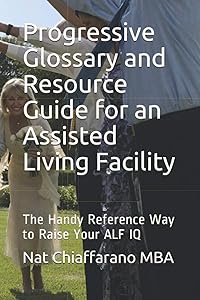 Progressive Glossary and Resource Guide for an Assisted Living Facility: The Handy Reference Way to Raise Your ALF IQ by Nat Chiaffarano MBA