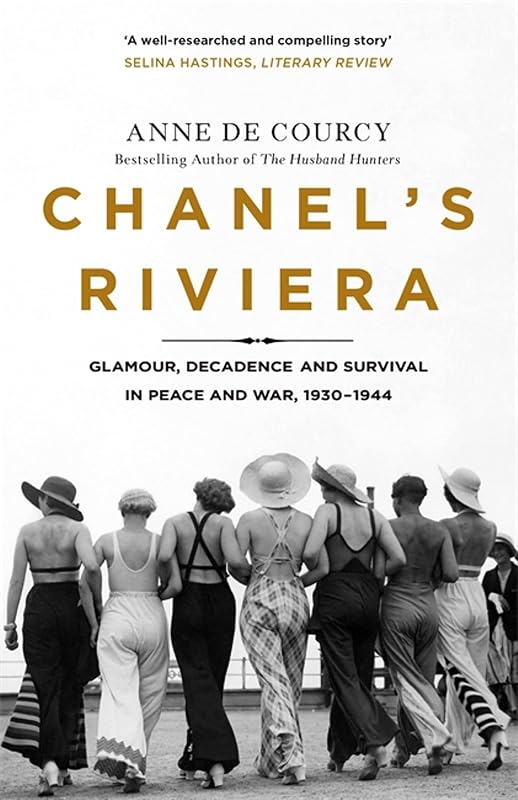 Chanel's Riviera: Life, Love and the Struggle for Survival on the Côte d'Azur, 1930–1944 by Anne de Courcy