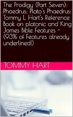 The Prodigy (Part Seven): Phaedrus: Plato's Phaedrus: Tommy L. Hart's Reference Book on platonic and King James Bible Features -(93% of Features already underlined!)