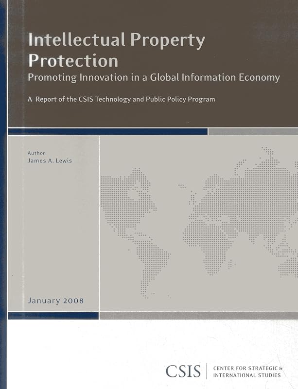 Intellectual Property Protection: Promoting Innovation in a Global Information Economy (CSIS Reports) by James A. Lewis