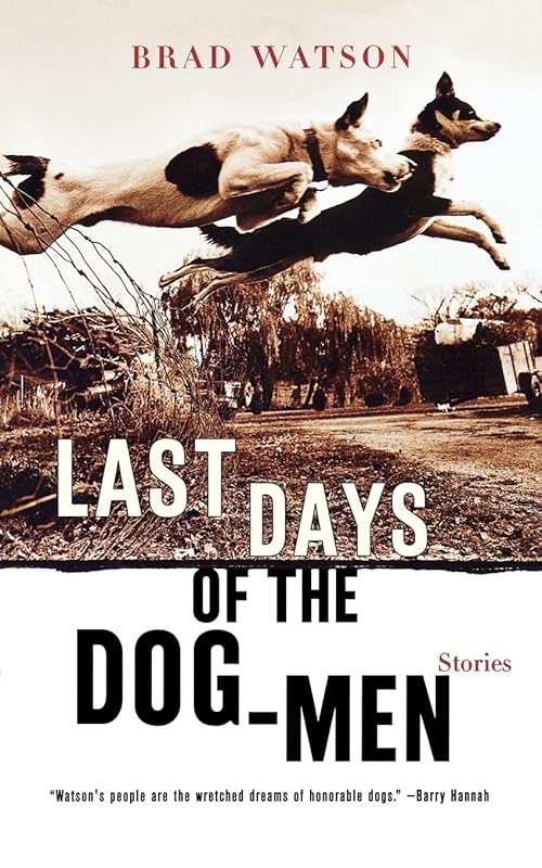 Last Days of the Dog-Men: Stories by Brad Watson