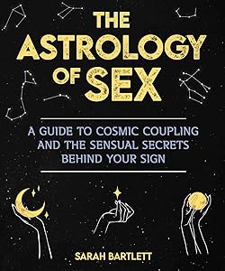 The Astrology of Sex: A Guide to Cosmic Coupling and the Sensual Secrets Behind Your Sign
