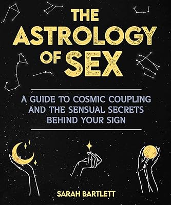 The Astrology of Sex: A Guide to Cosmic Coupling and the Sensual Secrets Behind Your Sign