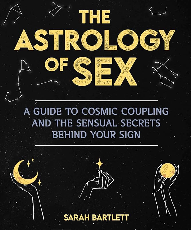 The Astrology of Sex: A Guide to Cosmic Coupling and the Sensual Secrets Behind Your Sign by Sarah Bartlett