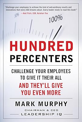Hundred Percenters: Challenge Your Employees to Give It Their All, and They'll Give You Even More