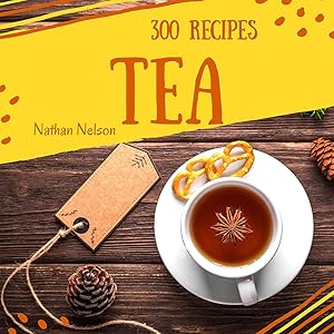 Tea Recipes 300: Enjoy 300 Days With Amazing Tea Recipes In Your Own Tea Cookbook! (Tea Sandwiches Cookbook, Tea Party Recipes, High Tea Cookbook, Iced Tea Cookbook, Milk Tea Recipes) [Book 1] by Nathan Nelson
