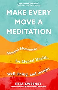 Make Every Move a Meditation: Mindful Movement for Mental Health, Well-Being, and Insight by Nita Sweeney