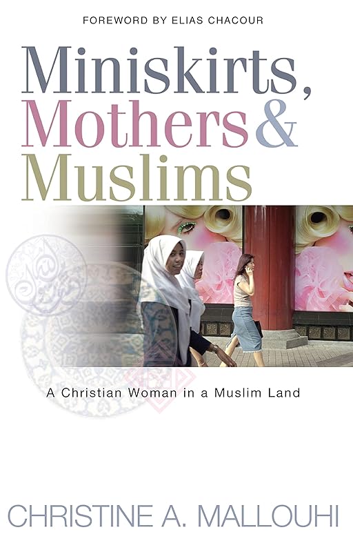 Miniskirts, Mothers & Muslims: A Christian Woman in a Muslim Land by Christine Mallouhi