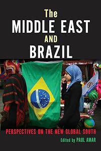 The Middle East and Brazil: Perspectives on the New Global South (Public Cultures of the Middle East and North Africa) by Paul Amar