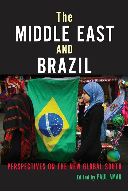 The Middle East and Brazil: Perspectives on the New Global South (Public Cultures of the Middle East and North Africa) by Paul Amar