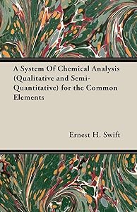A System of Chemical Analysis Qualitative and Semi-quantitative for the Common Elements by Ernest H. Swift