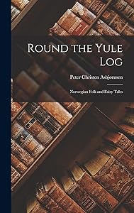 Round the Yule Log: Norwegian Folk and Fairy Tales by Peter Christen Asbj&oslash;rnsen