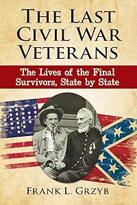The Last Civil War Veterans: The Lives of the Final Survivors, State by State by Frank L. Grzyb