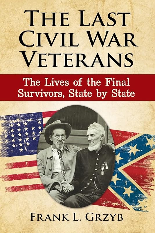 The Last Civil War Veterans: The Lives of the Final Survivors, State by State by Frank L. Grzyb