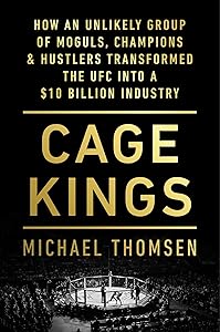 Cage Kings: How an Unlikely Group of Moguls, Champions & Hustlers Transformed the UFC into a $10 Billion Industry by Michael Thomsen