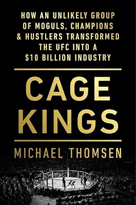 Cage Kings: How an Unlikely Group of Moguls, Champions & Hustlers Transformed the UFC into a $10 Billion Industry