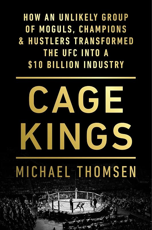 Cage Kings: How an Unlikely Group of Moguls, Champions & Hustlers Transformed the UFC into a $10 Billion Industry by Michael Thomsen