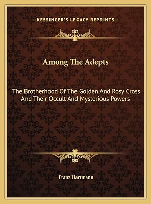 Among The Adepts: The Brotherhood Of The Golden And Rosy Cross And Their Occult And Mysterious Powers