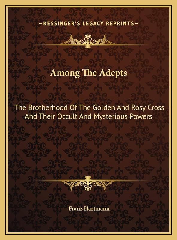 Among The Adepts: The Brotherhood Of The Golden And Rosy Cross And Their Occult And Mysterious Powers by Franz Hartmann