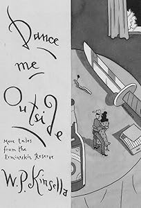 Dance Me Outside: More Tales from the Ermineskin Reserve by W. P. Kinsella