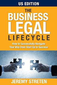 The Business Legal Lifecycle US Edition: How To Successfully Navigate Your Way From Start Up To Success by Jeremy Streten