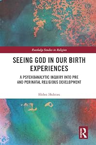 Seeing God in Our Birth Experiences: A Psychoanalytic Inquiry into Pre and Perinatal Religious Development. (Routledge Studies in Religion) by Helen Holmes