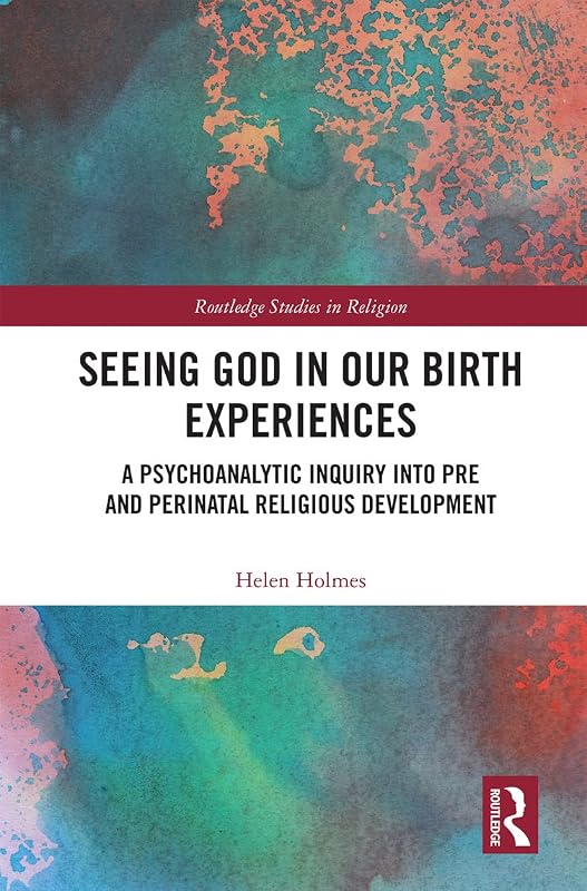 Seeing God in Our Birth Experiences: A Psychoanalytic Inquiry into Pre and Perinatal Religious Development. (Routledge Studies in Religion) by Helen Holmes