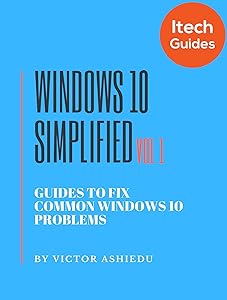 Windows 10 Simplified: Guides to Fix Common Windows 10 Problems (Volume Book 1) by Victor ASHIEDU