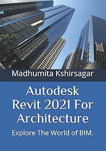 Autodesk Revit 2021 For Architecture: Explore The World of BIM. by Madhumita Kshirsagar